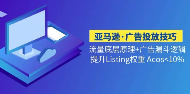 亚马逊·广告投放技巧流量底层 广告漏斗逻辑 提升Listing权重 Acos-爱副业资源网