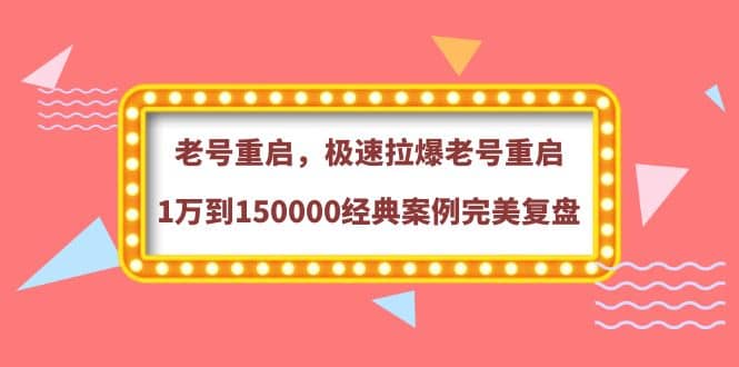 老号重启，极速拉爆老号重启1万到150000经典案例完美复盘-爱副业资源网