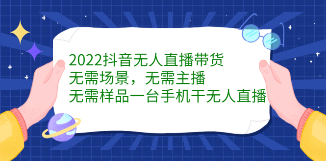 2022抖音无人直播带货，无需场景，无需主播，无需样品一台手机干无人直播-爱副业资源网