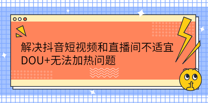 解决抖音短视频和直播间不适宜，DOU 无法加热问题-爱副业资源网