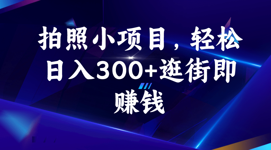 拍照小项目，轻松日入300 逛街即赚钱-爱副业资源网