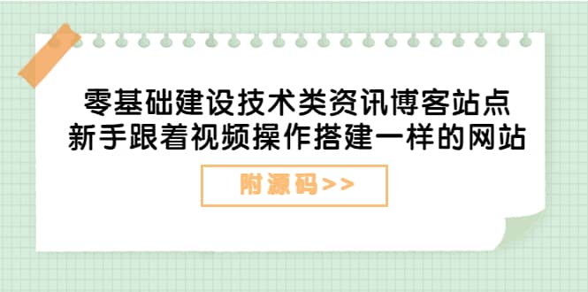 零基础建设技术类资讯博客站点：新手跟着视频操作搭建一样的网站（附源码）-爱副业资源网