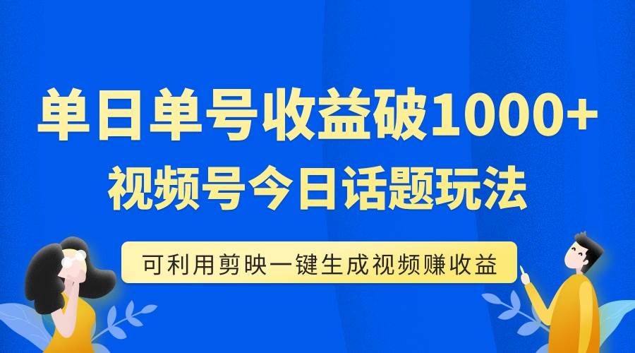 单号单日收益1000 ，视频号今日话题玩法，可利用剪映一键生成视频-爱副业资源网