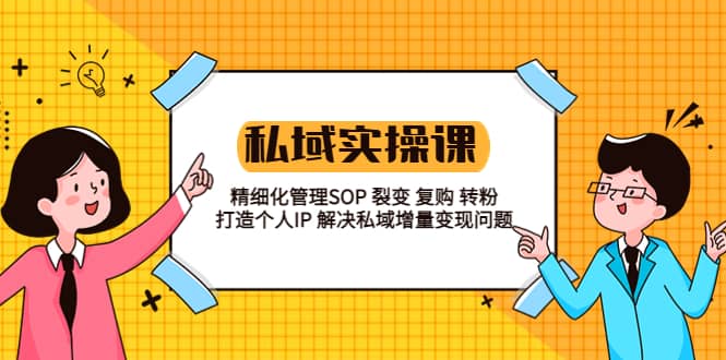 私域实战课程：精细化管理SOP 裂变 复购 转粉 打造个人IP 私域增量变现问题-爱副业资源网