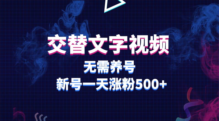 交替文字视频，无需养号，新号一天涨粉500-爱副业资源网