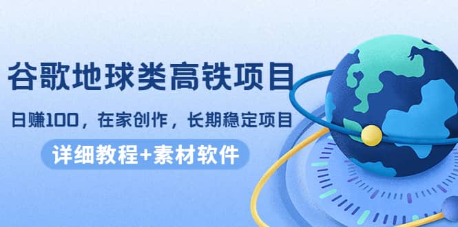 谷歌地球类高铁项目，在家创作，长期稳定项目（教程 素材软件）-爱副业资源网