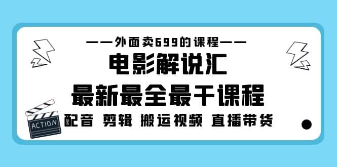 外面卖699的电影解说汇最新最全最干课程：电影配音 剪辑 搬运视频 直播带货-爱副业资源网