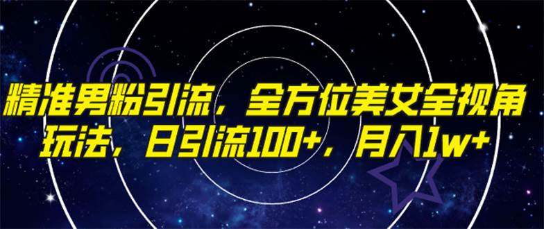 精准男粉引流，全方位美女全视角玩法，日引流100 ，月入1w-爱副业资源网