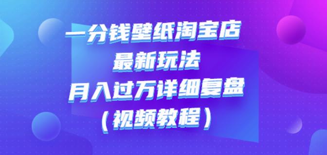 一分钱壁纸淘宝店最新玩法：月入过万详细复盘（视频教程）-爱副业资源网