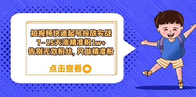 短视频快速起号·投放实战：7-15天涨精准粉1w ，告别无效粉丝，只做精准粉-爱副业资源网