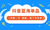 酷酷说钱付费文章:抖音蓝海单品,一天卖一万 很稳,卖了半年多了-爱副业资源网