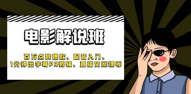 《电影解说班》百万点赞爆款、配音入门、1分钟出字幕PR剪辑、直播文案课等-爱副业资源网