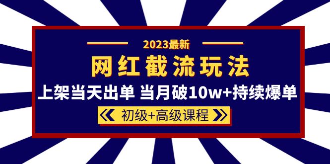 2023网红·同款截流玩法【初级 高级课程】上架当天出单 当月破10w 持续爆单-爱副业资源网