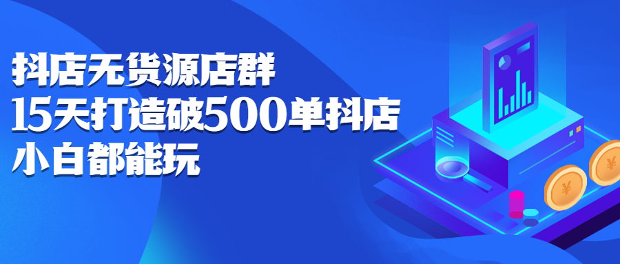 抖店无货源店群，15天打造破500单抖店无货源店群玩法-爱副业资源网