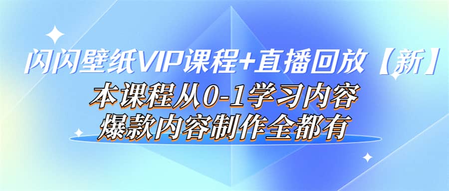 闪闪壁纸VIP课程 直播回放【新】本课程从0-1学习内容，爆款内容制作全都有-爱副业资源网