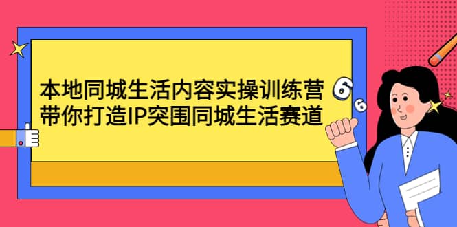 本地同城生活内容实操训练营：带你打造IP突围同城生活赛道-爱副业资源网