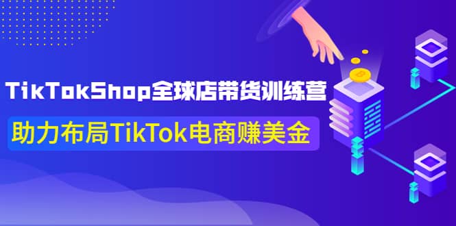 TikTokShop全球店带货训练营【更新9月份】助力布局TikTok电商赚美金-爱副业资源网