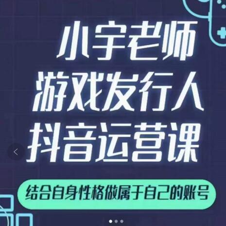 小宇老师游戏发行人实战课，非常适合想把抖音做个副业的人，或者2次创业的人-爱副业资源网