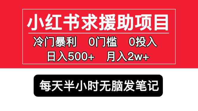 小红书求援助项目，冷门0门槛无脑发笔记-爱副业资源网