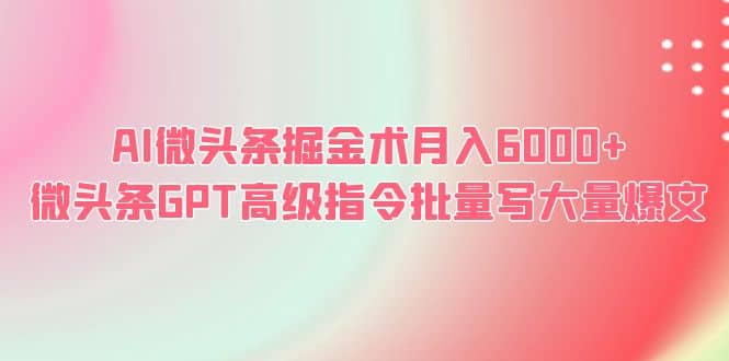 AI微头条掘金术月入6000  微头条GPT高级指令批量写大量爆文-爱副业资源网