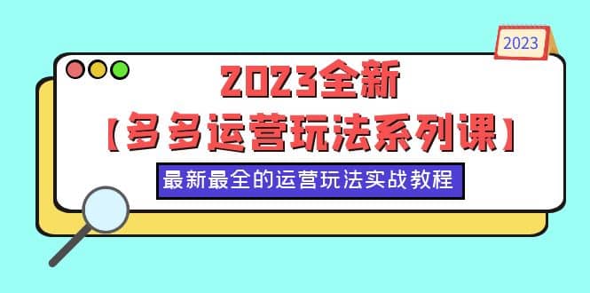 2023全新【多多运营玩法系列课】，最新最全的运营玩法，50节实战教程-爱副业资源网