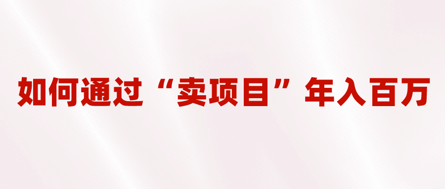 2023年最火项目：通过“卖项目”年入百万！普通人逆袭翻身的唯一出路-爱副业资源网