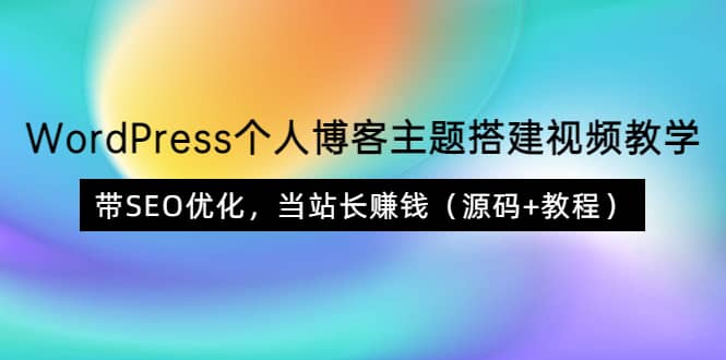 WordPress个人博客主题搭建视频教学，带SEO优化，当站长赚钱（源码 教程）-爱副业资源网