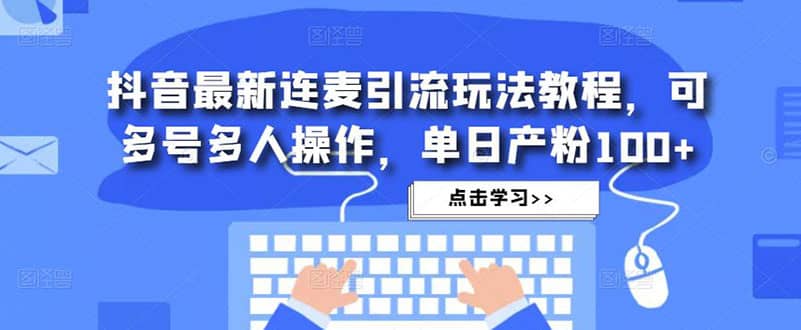 抖音最新连麦引流玩法教程，可多号多人操作-爱副业资源网