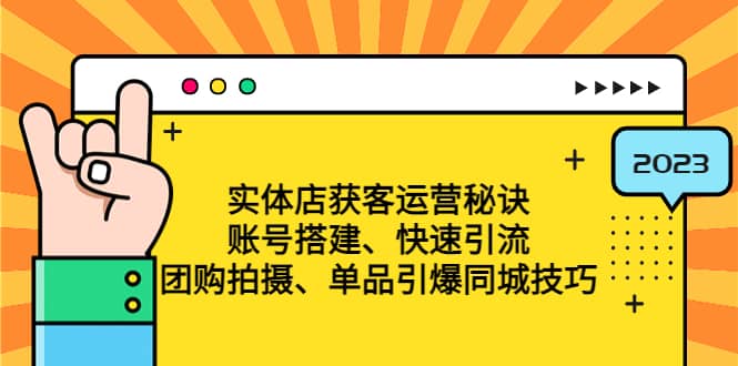 实体店获客运营秘诀：账号搭建-快速引流-团购拍摄-单品引爆同城技巧 等等-爱副业资源网