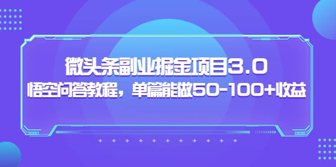 微头条副业掘金项目3.0 悟空问答教程，单篇能做50-100 收益-爱副业资源网