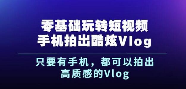 杨精坤零基础玩转短视频手机拍出酷炫Vlog，只要有手机就可以拍出高质感的Vlog-爱副业资源网