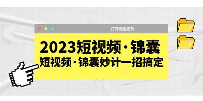 2023短视频·锦囊，短视频·锦囊妙计一招搞定，打开流量密码-爱副业资源网