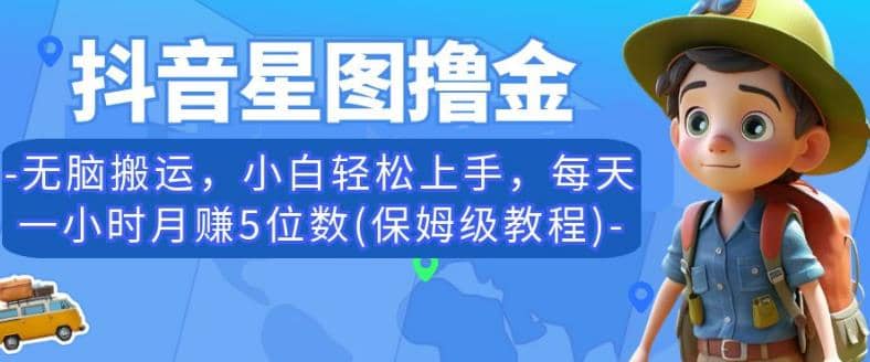 抖音星图撸金，无脑搬运，小白轻松上手，每天一小时月赚5位数(保姆级教程)【揭秘】-爱副业资源网