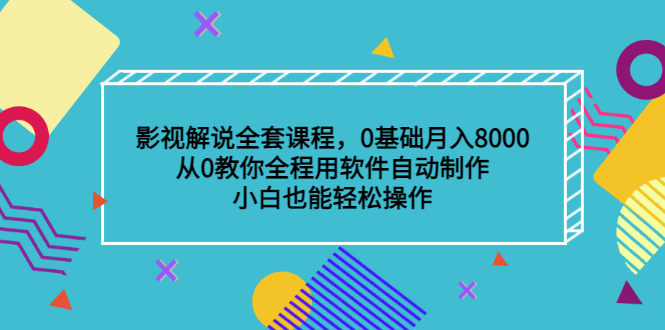 影视解说全套课程，0基础月入8000，从0教你全程用软件自动制作，有手就行-爱副业资源网