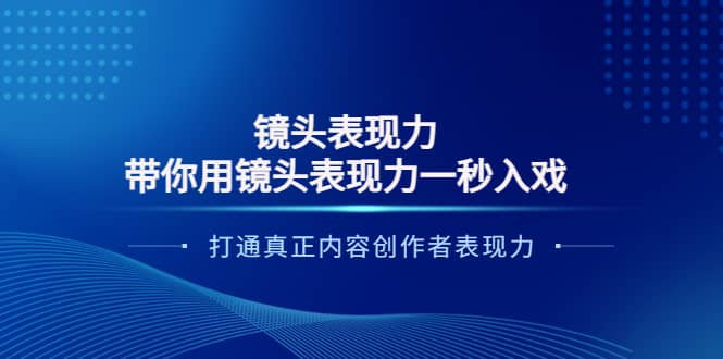 镜头表现力：带你用镜头表现力一秒入戏，打通真正内容创作者表现力-爱副业资源网