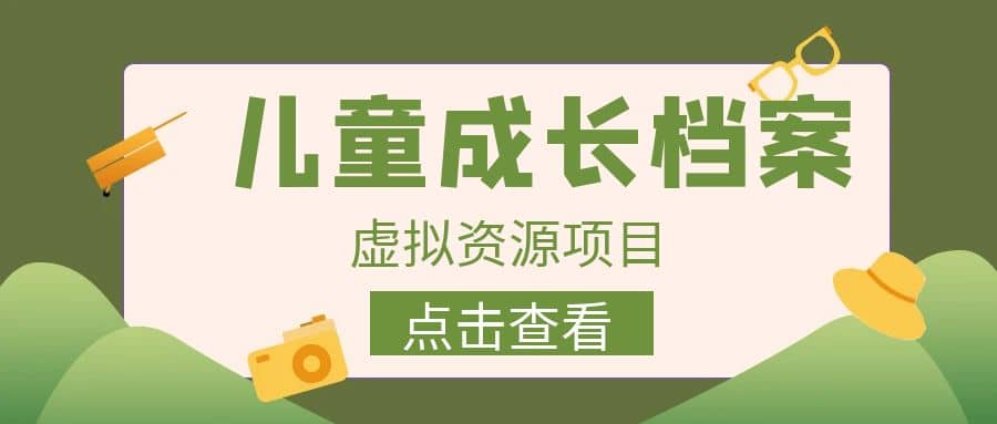 收费980的长期稳定项目，儿童成长档案虚拟资源变现-爱副业资源网