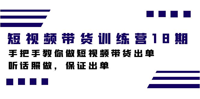 短视频带货训练营18期，手把手教你做短视频带货出单，听话照做，保证出单-爱副业资源网