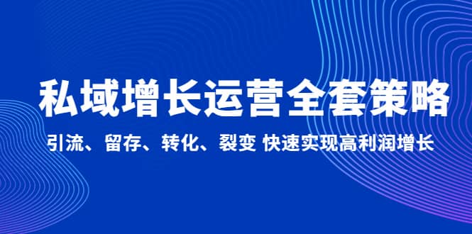 私域增长运营全套策略：引流、留存、转化、裂变 快速实现高利润增长-爱副业资源网