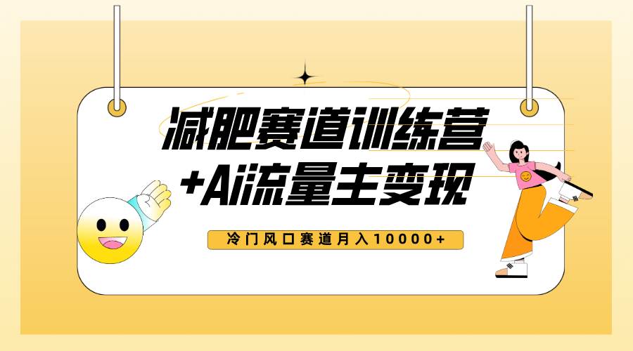 全新减肥赛道AI流量主 训练营变现玩法教程，小白轻松上手，月入10000-爱副业资源网