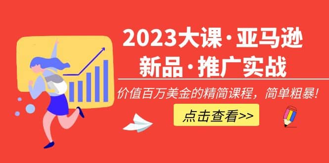 2023大课·亚马逊新品·推广实战：精简课程，简单粗暴-爱副业资源网