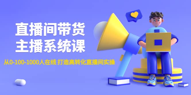 直播间带货主播系统课：从0-100-1000人在线 打造高转化直播间实操-爱副业资源网