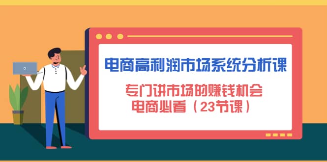 电商高利润市场系统分析课：电商必看（23节课）-爱副业资源网