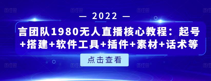 言团队1980无人直播核心教程：起号 搭建 软件工具 插件 素材 话术等等-爱副业资源网