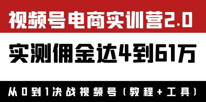 外面收费1900×视频号电商实训营2.0：实测佣金达4到61万（教程 工具）-爱副业资源网