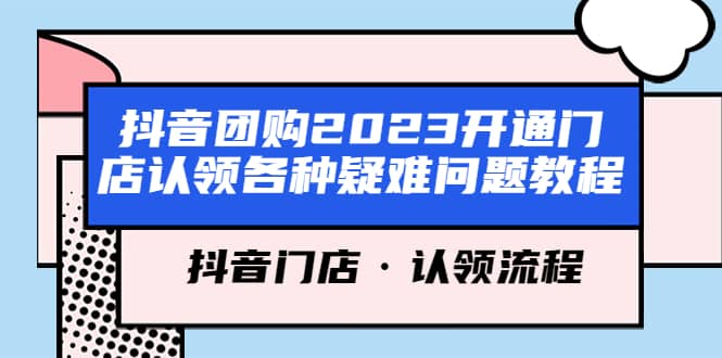 抖音团购2023开通门店认领各种疑难问题教程，抖音门店·认领流程-爱副业资源网