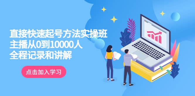 真正的直接快速起号方法实操班：主播从0到10000人的全程记录和讲解-爱副业资源网