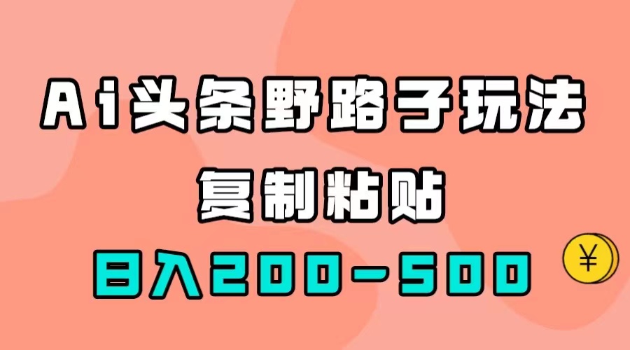 AI头条野路子玩法，只需复制粘贴，日入200-500-爱副业资源网