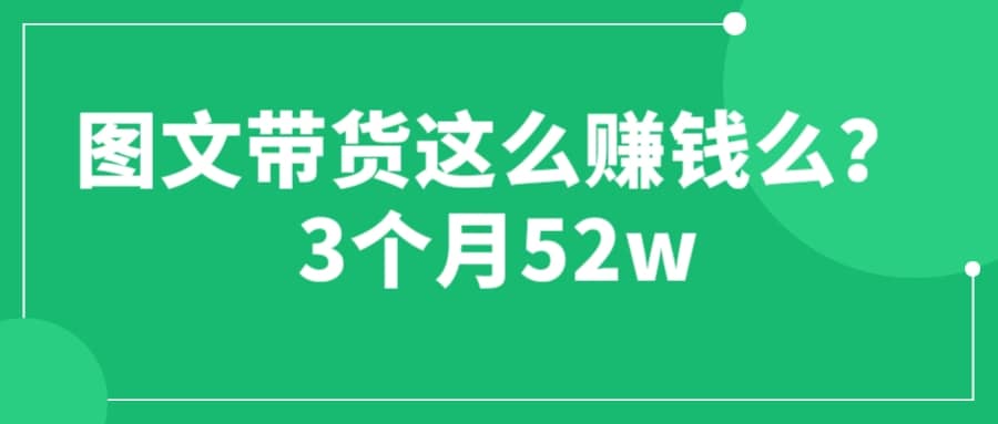 图文带货这么赚钱么? 3个月52W 图文带货运营加强课-爱副业资源网