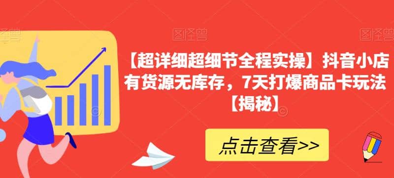 【超详细超细节全程实操】抖音小店有货源无库存，7天打爆商品卡玩法【揭秘】-爱副业资源网