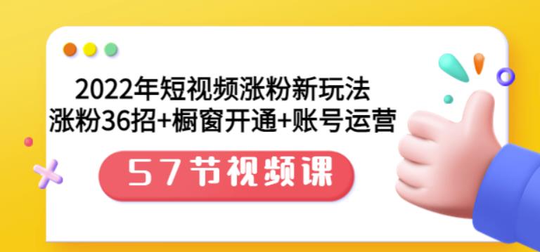 2022年短视频涨粉新玩法：涨粉36招 橱窗开通 账号运营（57节视频课）-爱副业资源网